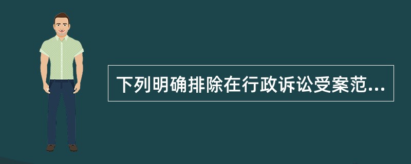 下列明确排除在行政诉讼受案范围之外的行为有哪些？（）