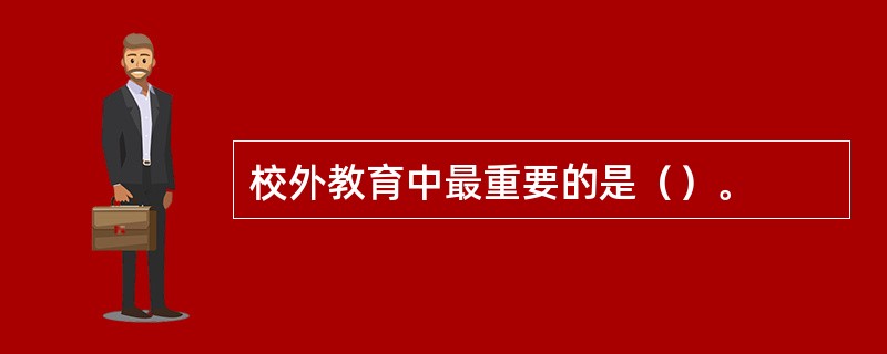 校外教育中最重要的是（）。