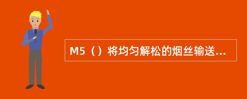 M5（）将均匀解松的烟丝输送至烟丝箱。