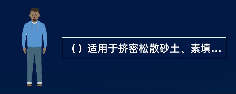 （）适用于挤密松散砂土、素填土和杂填土等地基，起到挤密周围土层、增加地基承载力的