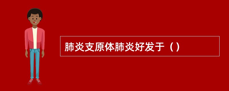 肺炎支原体肺炎好发于（）
