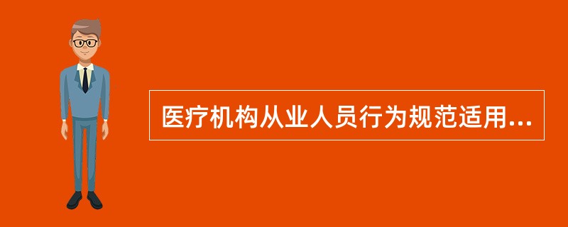 医疗机构从业人员行为规范适用人员包括（）