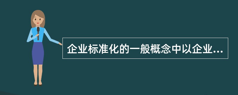 企业标准化的一般概念中以企业获得最佳秩序和效益为（）。