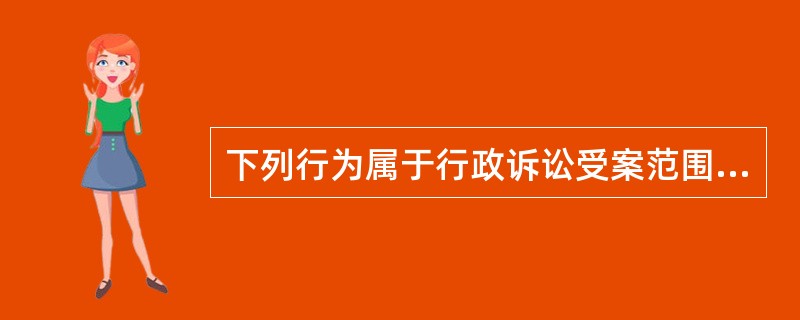 下列行为属于行政诉讼受案范围的是（）。