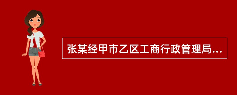 张某经甲市乙区工商行政管理局批准租用一个店面经营百货。一日，该局的两名执法人员到