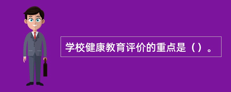 学校健康教育评价的重点是（）。