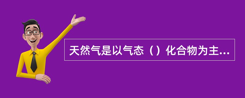 天然气是以气态（）化合物为主的各种气体组成的混合气体。