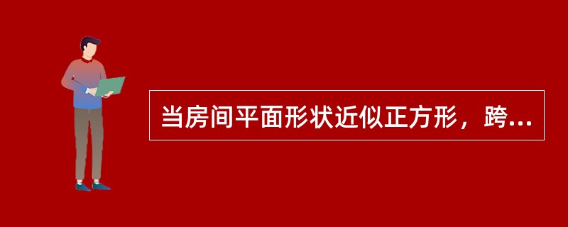 当房间平面形状近似正方形，跨度在10m以内时，常采用（）。