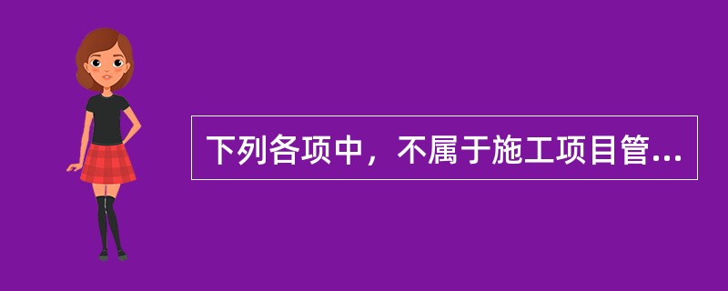 下列各项中，不属于施工项目管理的内容的是（）。