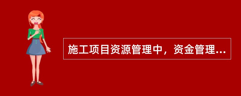 施工项目资源管理中，资金管理主要有以下环节（）。