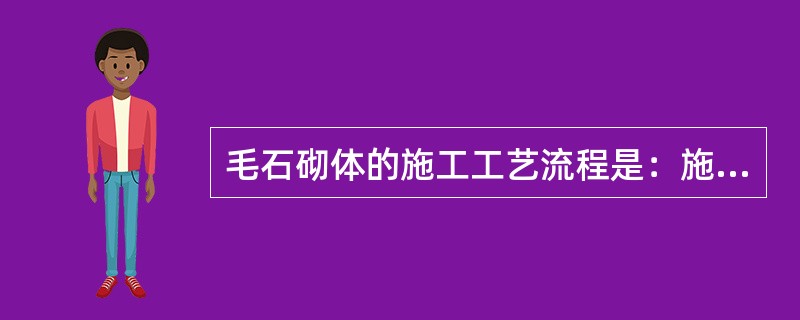 毛石砌体的施工工艺流程是：施工准备→试排撂底→砌筑毛石（同时搅拌砂浆），→勾缝→