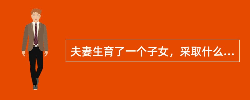 夫妻生育了一个子女，采取什么措施更好？