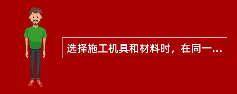 选择施工机具和材料时，在同一个工地上施工机具的种类和型号应尽可能多。