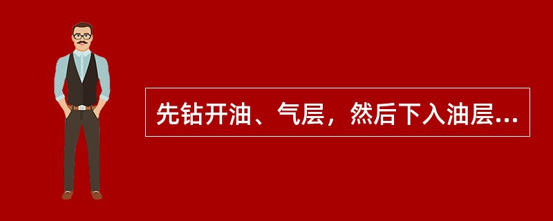 先钻开油、气层，然后下入油层套管至油、气层底部后用水泥浆固井，再用射孔器对准油、