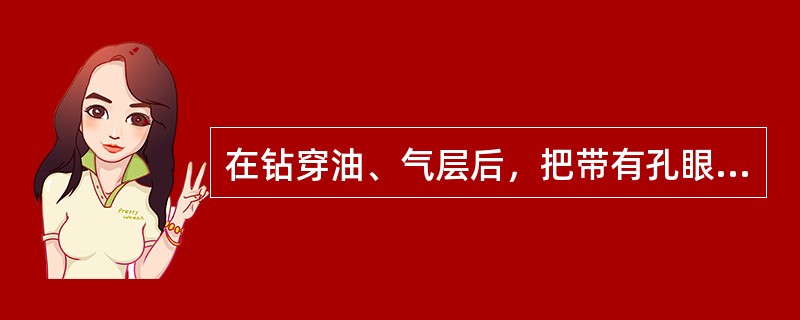 在钻穿油、气层后，把带有孔眼的套管下到油、气层部位进行完井的方法称为（）。