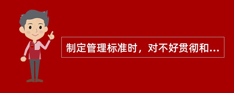 制定管理标准时，对不好贯彻和难以落实的可有可无的条目，要列入标准。