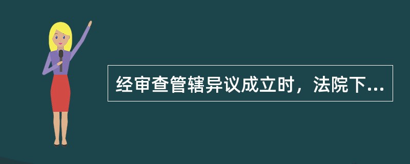 经审查管辖异议成立时，法院下列哪些做法是错误的（）。