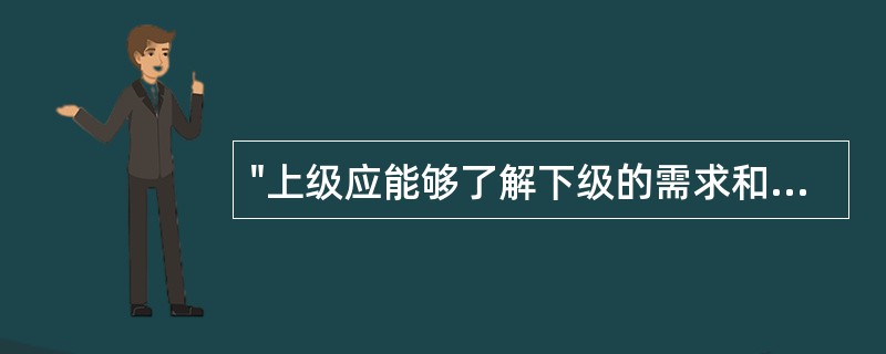 "上级应能够了解下级的需求和愿望并给予合理满足，以调动下级的积极性"指的是领导工