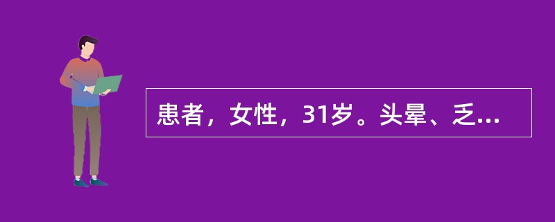 患者，女性，31岁。头晕、乏力伴面色苍白六个月。体检：贫血貌。血象：血红蛋白76