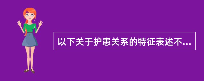 以下关于护患关系的特征表述不正确的是（）