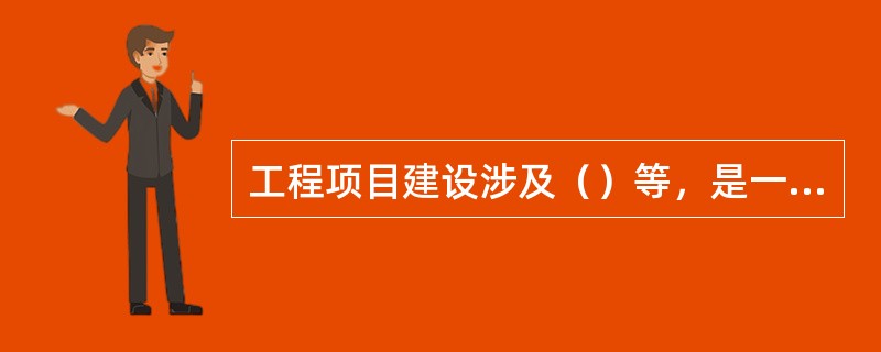 工程项目建设涉及（）等，是一项复杂的系统工程。