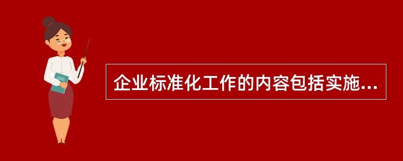 企业标准化工作的内容包括实施国家标准、行业标准和地方标准。