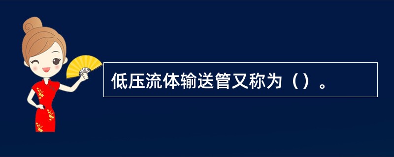 低压流体输送管又称为（）。