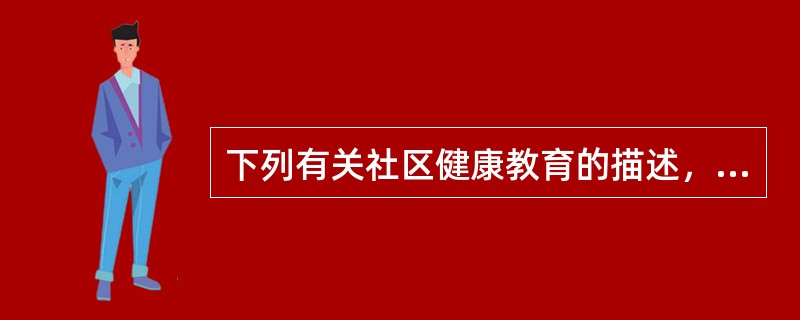 下列有关社区健康教育的描述，哪一项是不正确的（）。