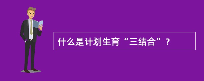 什么是计划生育“三结合”？