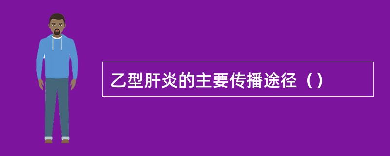 乙型肝炎的主要传播途径（）