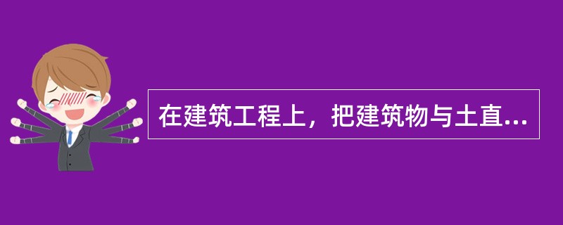 在建筑工程上，把建筑物与土直接接触的部分称为地基。