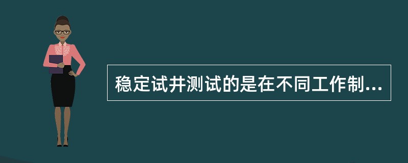 稳定试井测试的是在不同工作制度下油井的（）。