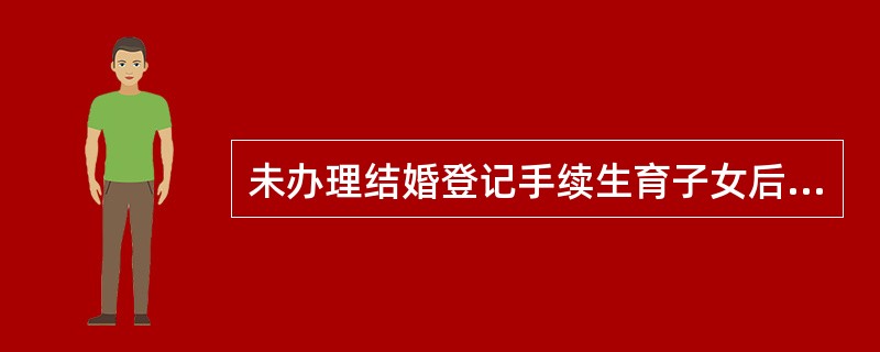 未办理结婚登记手续生育子女后几个月内补办为合法生育？