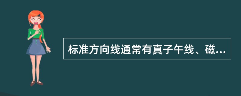 标准方向线通常有真子午线、磁子午线和直角坐标纵线三种，统称三北方向线。