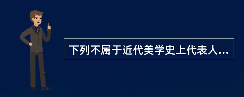 下列不属于近代美学史上代表人物的是：（）