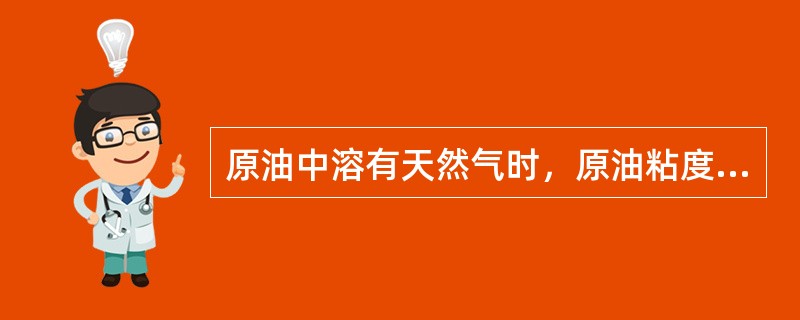 原油中溶有天然气时，原油粘度会随之而增加。