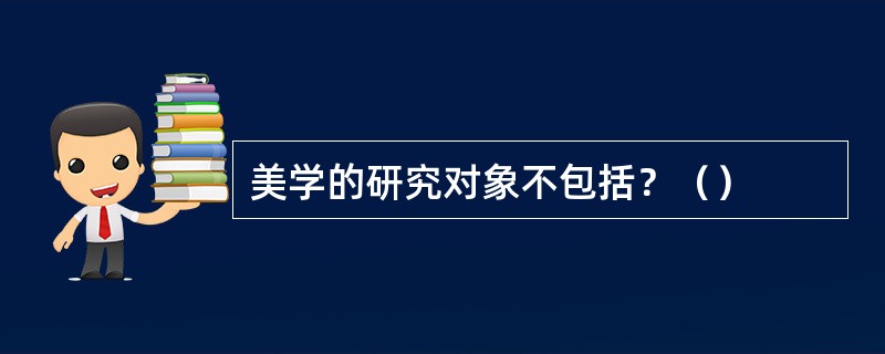 美学的研究对象不包括？（）