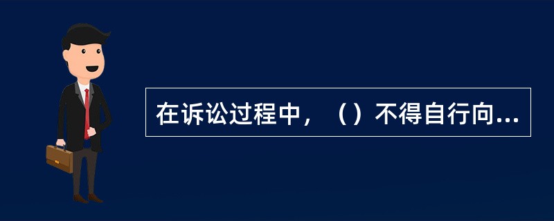 在诉讼过程中，（）不得自行向原告和证人收集证据。