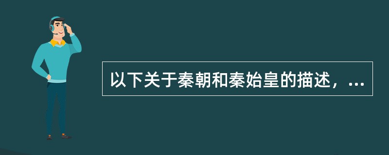 以下关于秦朝和秦始皇的描述，错误的是（）。