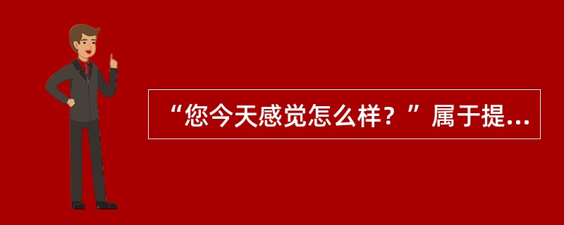 “您今天感觉怎么样？”属于提问（）。