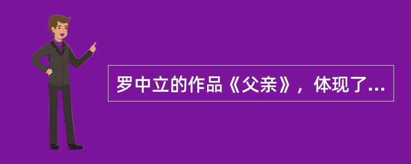 罗中立的作品《父亲》，体现了（）的主张。