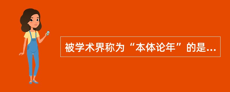 被学术界称为“本体论年”的是哪一年（）