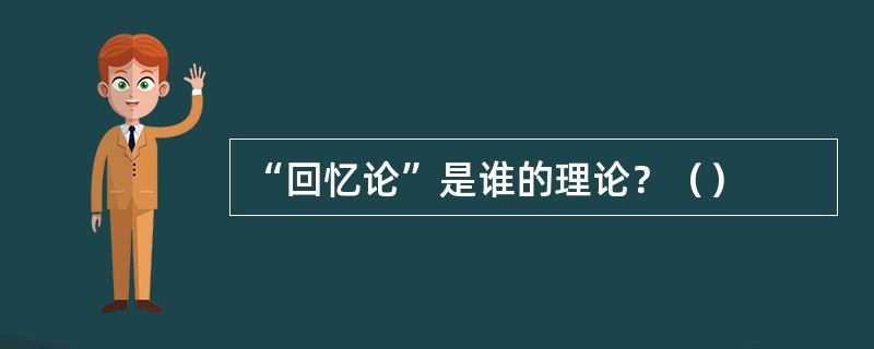 “回忆论”是谁的理论？（）