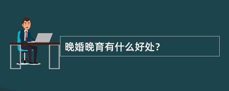 晚婚晚育有什么好处？