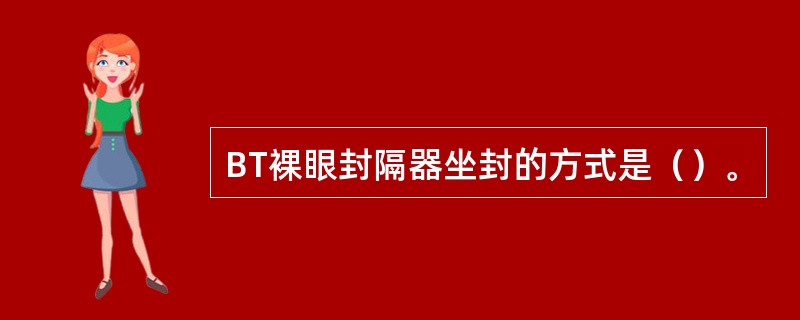 BT裸眼封隔器坐封的方式是（）。