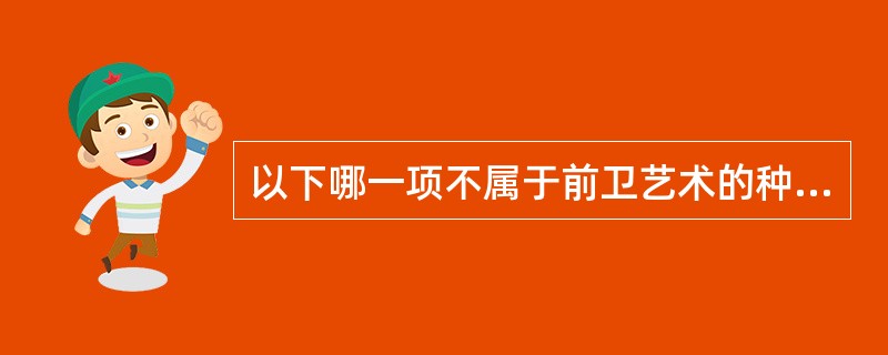 以下哪一项不属于前卫艺术的种类？（）