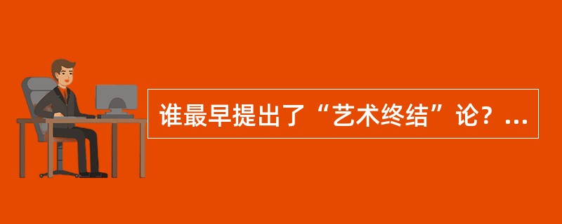 谁最早提出了“艺术终结”论？（）