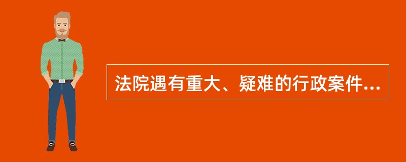 法院遇有重大、疑难的行政案件，应当（）。