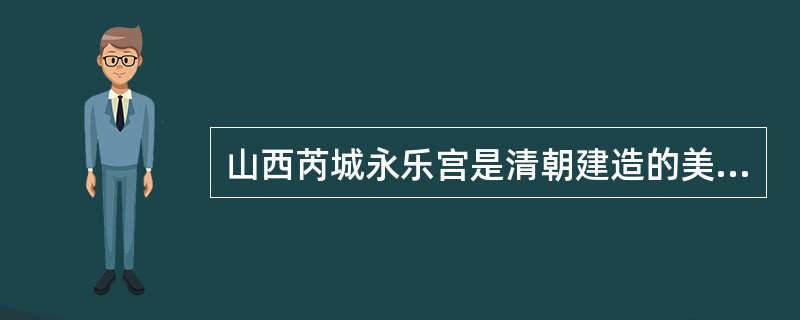 山西芮城永乐宫是清朝建造的美轮美奂的道教建筑。