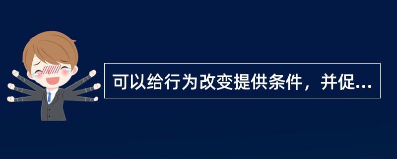 可以给行为改变提供条件，并促进行为改变得以坚持的因素是（）。